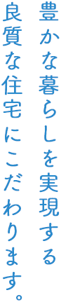 豊かな暮らしを実現する良質な住宅にこだわります。